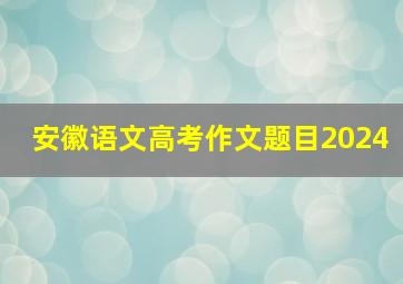 安徽语文高考作文题目2024