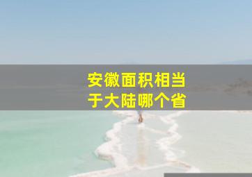 安徽面积相当于大陆哪个省