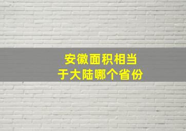 安徽面积相当于大陆哪个省份