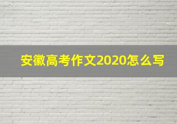 安徽高考作文2020怎么写