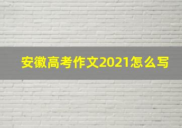 安徽高考作文2021怎么写