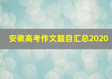 安徽高考作文题目汇总2020