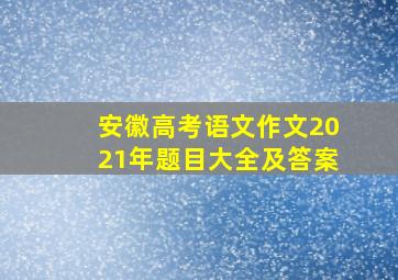 安徽高考语文作文2021年题目大全及答案