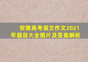 安徽高考语文作文2021年题目大全图片及答案解析