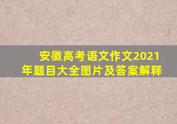 安徽高考语文作文2021年题目大全图片及答案解释