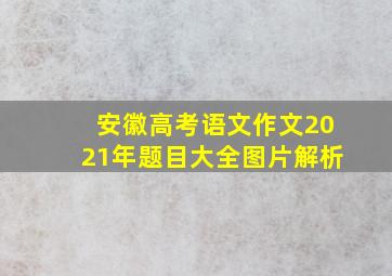 安徽高考语文作文2021年题目大全图片解析