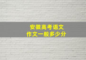 安徽高考语文作文一般多少分