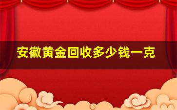 安徽黄金回收多少钱一克