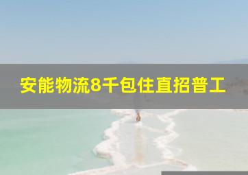 安能物流8千包住直招普工