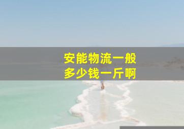 安能物流一般多少钱一斤啊