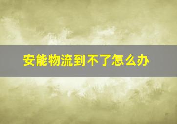 安能物流到不了怎么办