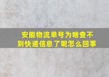 安能物流单号为啥查不到快递信息了呢怎么回事