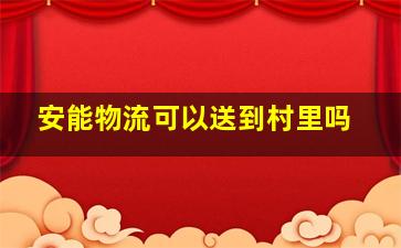 安能物流可以送到村里吗