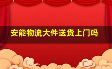 安能物流大件送货上门吗