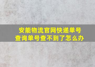 安能物流官网快递单号查询单号查不到了怎么办