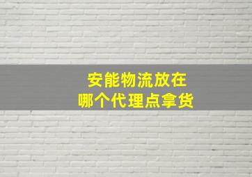 安能物流放在哪个代理点拿货