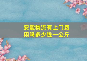 安能物流有上门费用吗多少钱一公斤