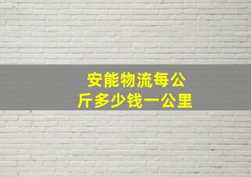 安能物流每公斤多少钱一公里