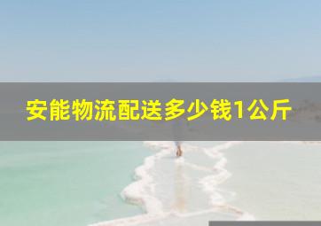 安能物流配送多少钱1公斤