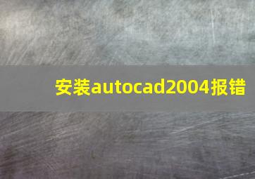 安装autocad2004报错