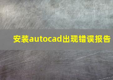 安装autocad出现错误报告