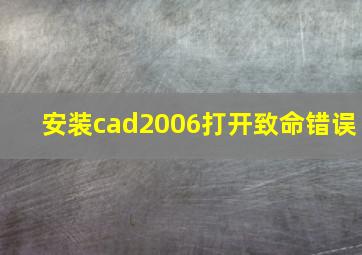 安装cad2006打开致命错误