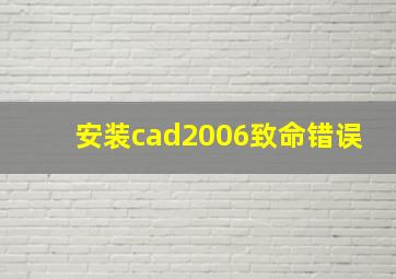 安装cad2006致命错误