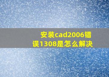 安装cad2006错误1308是怎么解决