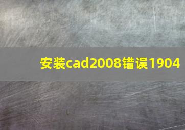 安装cad2008错误1904