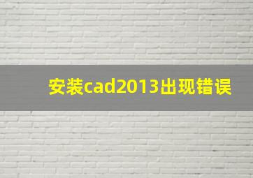 安装cad2013出现错误