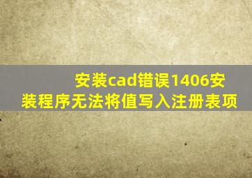 安装cad错误1406安装程序无法将值写入注册表项