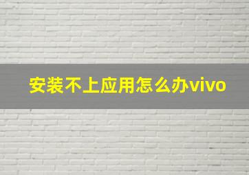 安装不上应用怎么办vivo