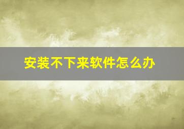 安装不下来软件怎么办