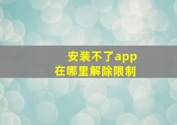 安装不了app在哪里解除限制