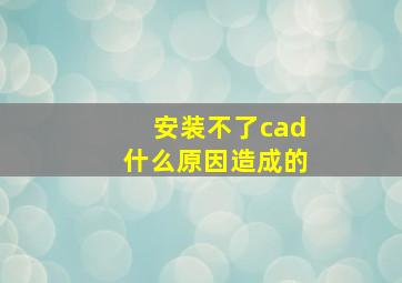 安装不了cad什么原因造成的