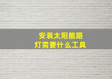 安装太阳能路灯需要什么工具