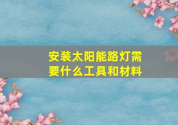 安装太阳能路灯需要什么工具和材料