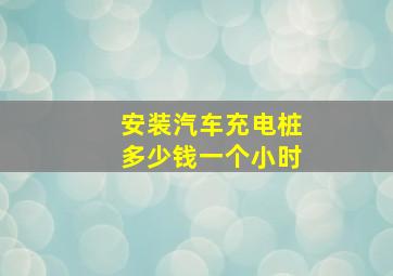 安装汽车充电桩多少钱一个小时