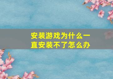 安装游戏为什么一直安装不了怎么办