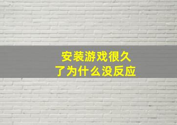 安装游戏很久了为什么没反应