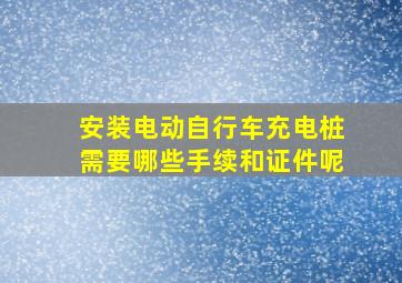 安装电动自行车充电桩需要哪些手续和证件呢