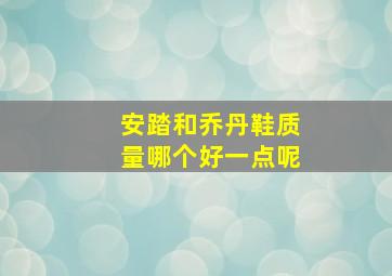 安踏和乔丹鞋质量哪个好一点呢