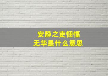 安静之吏悃愊无华是什么意思