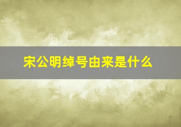 宋公明绰号由来是什么