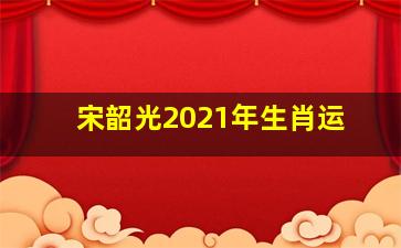 宋韶光2021年生肖运