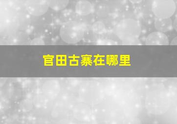 官田古寨在哪里