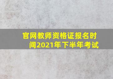 官网教师资格证报名时间2021年下半年考试