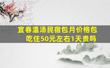 宜春温汤民宿包月价格包吃住50元左右1天贵吗