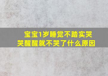 宝宝1岁睡觉不踏实哭哭醒醒就不哭了什么原因