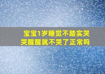 宝宝1岁睡觉不踏实哭哭醒醒就不哭了正常吗